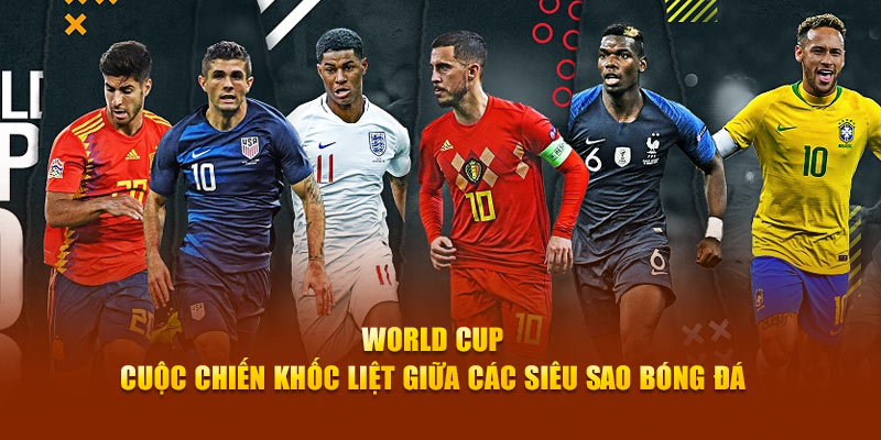 World Cup - Cuộc Chiến Khốc Liệt Giữa Các Siêu Sao Bóng Đá 4 World Cup